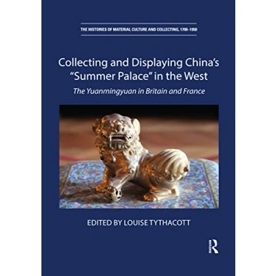 Abbildung von Collecting and Displaying China&#039;s “Summer Palace in The West: Yuanmingyuan Britain France (Histories of Material Culture Collecting, 1700 1950)