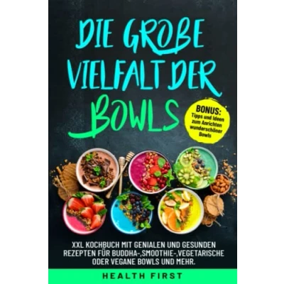 Abbildung von Die große Vielfalt der Bowls: XXL Kochbuch mit genialen und gesunden Rezepten für Buddha ,Smoothie ,vegetarische oder vegane Bowls mehr. BONUS: Tipps Ideen zum Anrichten wunderschöner Bowls.