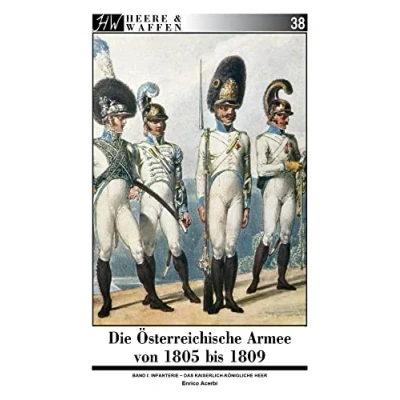 Abbildung von Die Österreichische Armee von 1805 bis 1809: Band 1: Infanterie Das Kaiserlich Königliche Heer (Heere &amp; Waffen)