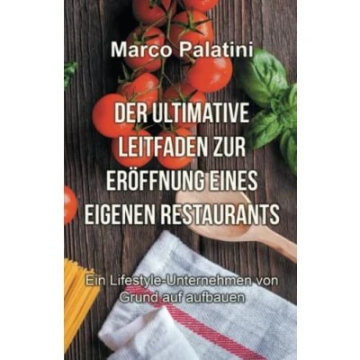 Abbildung von DER ULTIMATIVE LEITFADEN ZUR ERÖFFNUNG EINES EIGENEN RESTAURANTS: Ein Lifestyle Unternehmen von Grund auf aufbauen