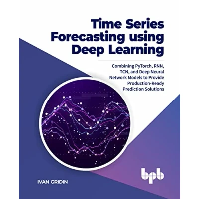 Abbildung von Time Series Forecasting using Deep Learning: Combining PyTorch, RNN, TCN, and Neural Network Models to Provide Production Ready Prediction Solutions (English Edition)