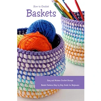 Abbildung von How to Crochet Baskets: Easy and Modern Storage Basket Patterns Step by Guide for Beginners: DIY Crocheted