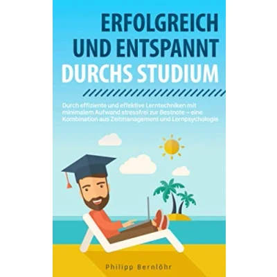 Abbildung von Erfolgreich und entspannt durchs Studium: Durch effiziente effektive Lerntechniken stressfrei mit minimalem Aufwand zur Bestnote eine Kombination aus Zeitmanagement Lernpsychologie