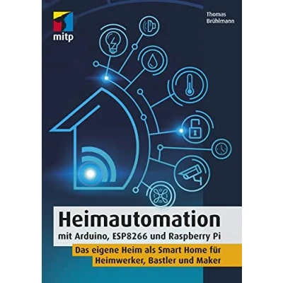 Abbildung von Heimautomation mit Arduino, ESP8266 und Raspberry Pi: Das eigene Heim als Smart Home für Heimwerker, Bastler Maker(mitp Professional)