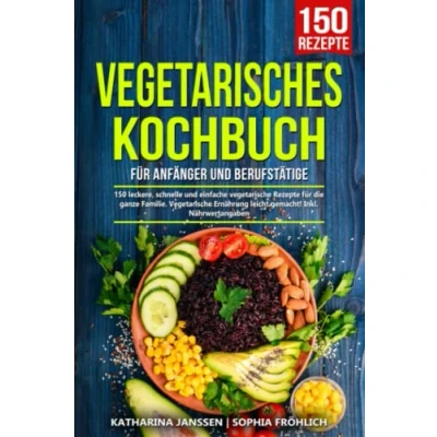 Abbildung von Vegetarisches Kochbuch für Anfänger und Berufstätige: 150 leckere, schnelle einfache Vegetarische Rezepte die ganze Familie. Ernährung leicht gemacht! Inkl. Nährwertangaben