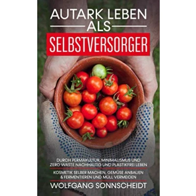 Abbildung von Autark leben als Selbstversorger: Durch Permakultur, Minimalismus und Zero Waste nachhaltig plastikfrei Kosmetik selber machen, Gemüse anbauen &amp; fermentieren Müll vermeiden