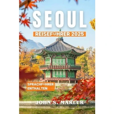 Abbildung von Seoul Reiseführer 2025: Erfahren Sie mehr über kulturelle Erlebnisse, kulinarische Abenteuer, Attraktionen, die man gesehen haben muss, Insidertipps, Wunder und budg