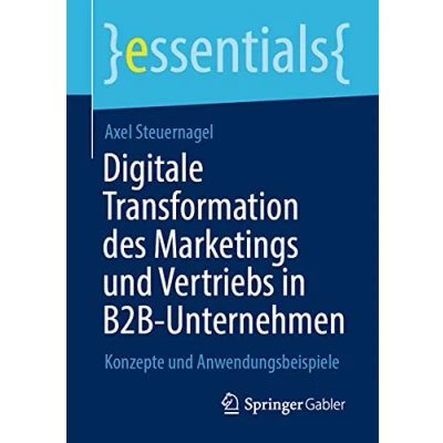 Abbildung von Digitale Transformation des Marketings und Vertriebs in B2B Unternehmen: Konzepte Anwendungsbeispiele (essentials)