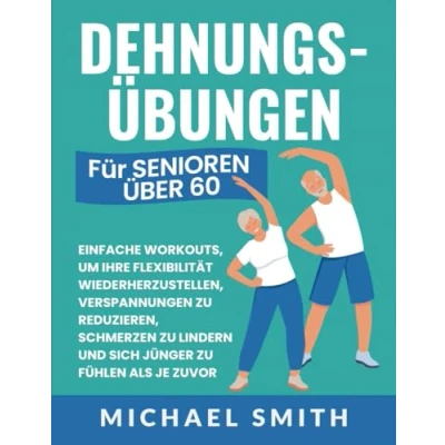 Abbildung von Dehnungsübungen für Senioren Über 60: Einfache Workouts, Um Ihre Flexibilität Wiederherzustellen, Verspannungen Zu Reduzieren, Schmerzen Lindern ... Als Je Zuvor (Fitnessbücher Senioren)