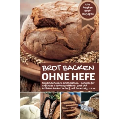 Abbildung von Brot backen ohne Hefe Das kinderleichte Brotbackbuch: die besten Rezepte für Anfänger &amp; Fortgeschrittene: und Brötchen im ... u.v.m (Backen Rezepte)