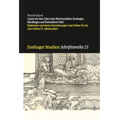 Abbildung von Leben mit dem Tod in den Reichsstädten Esslingen, Nördlingen und Schwäbisch Hall: Epidemien deren Auswirkungen vom frühen 15. bis zum 17. ... (Esslinger Studien. Schriftenreihe, Band 23)