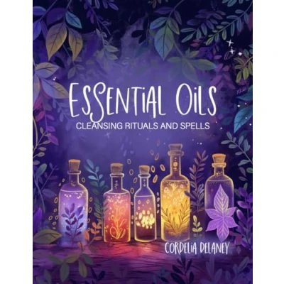 Abbildung von Essential Oils for Cleansing Rituals and Spells: A Practical Guide Witches Harness the Power of Aromatherapy Spiritual Renewal Manifestation