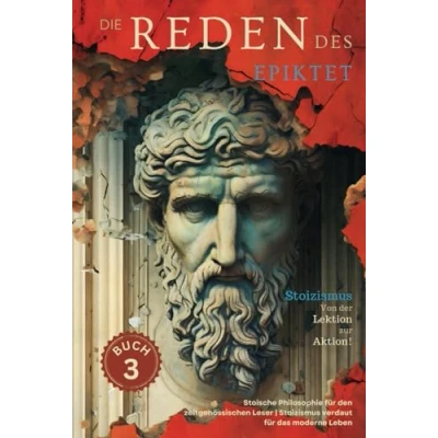 Abbildung von Die Reden des Epiktet (Buch 3) Stoizismus Von der Lektion zur Aktion!: Stoische Philosophie für den zeitgenössischen Leser verdaut das moderne Leben