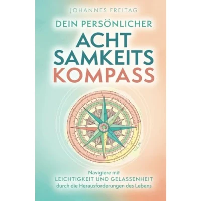Abbildung von Dein persönlicher Achtsamkeitskompass: Navigiere mit Leichtigkeit und Gelassenheit durch die Herausforderungen des Lebens