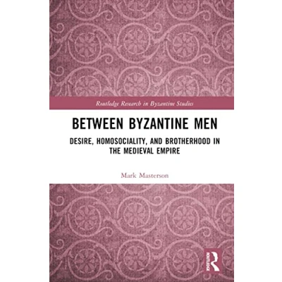 Abbildung von Between Byzantine Men: Desire, Homosociality, and Brotherhood in the Medieval Empire (Routledge Research Studies)