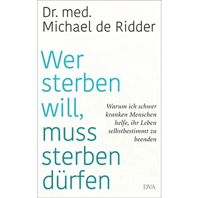 Abbildung von Wer sterben will, muss dürfen: Warum ich schwer kranken Menschen helfe, ihr Leben selbstbestimmt zu beenden