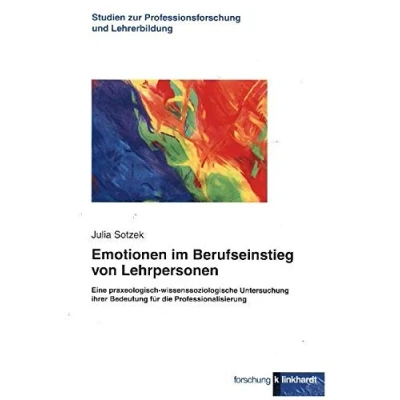 Abbildung von Emotionen im Berufseinstieg von Lehrpersonen: Eine praxeologisch wissenssoziologische Untersuchung ihrer Bedeutung für die Professionalisierung ... zur Professionsforschung und Lehrerbildung)