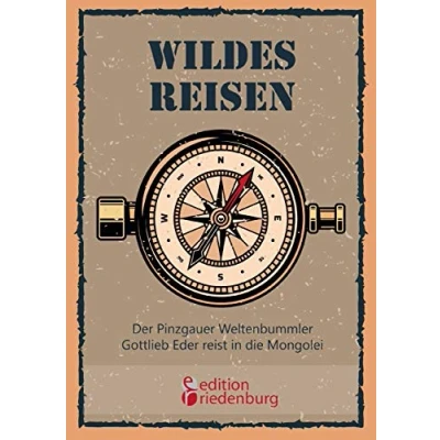 Abbildung von Wildes Reisen Der Pinzgauer Weltenbummler Gottlieb Eder reist in die Mongolei