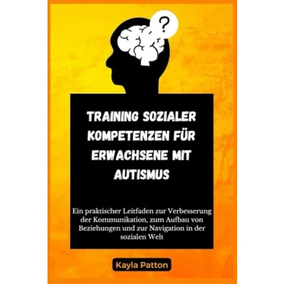 Abbildung von Training Sozialer Kompetenzen für Erwachsene mit Autismus:: Ein praktischer Leitfaden zur Verbesserung der Kommunikation, zum Aufbau von Beziehungen und Navigation in sozialen Welt