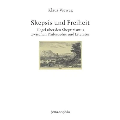 Abbildung von Skepsis und Freiheit. Hegel über den Skeptizismus zwischen Philosophie Literatur (jena sophia. Studien Editionen zum deutschen Idealismus zur Frühromantik)