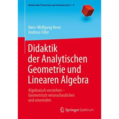 Abbildung von Didaktik der Analytischen Geometrie und Linearen Algebra: Algebraisch verstehen Geometrisch veranschaulichen anwenden (Mathematik Primarstufe Sekundarstufe I + II)