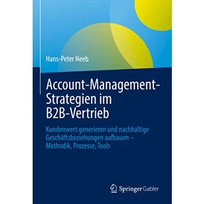 Abbildung von Account Management Strategien im B2B Vertrieb: Kundenwert generieren und nachhaltige Geschäftsbeziehungen aufbauen Methodik, Prozesse, Tools
