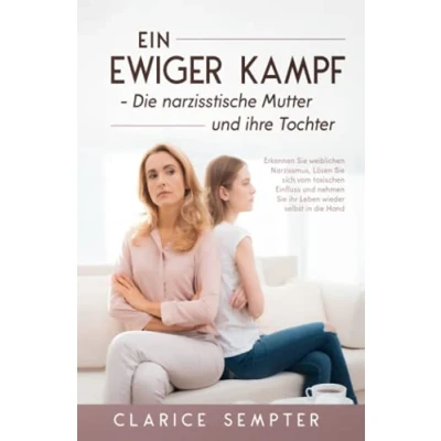 Abbildung von Ein ewiger Kampf die narzisstische Mutter und ihre Tochter: Erkennen Sie weiblichen Narzissmus, Lösen sich vom toxischen Einfluss nehmen ihr Leben wieder selbst in Hand