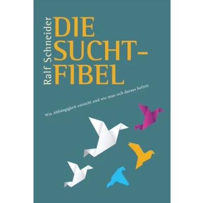 Abbildung von Die Suchtfibel: wie Abhängigkeit entsteht und man sich daraus befreit