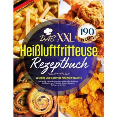 Abbildung von Das Heißluftfritteuse Rezeptbuch XXL: 190 leckere und gesunde Airfryer Rezepte große Heissluftfritteuse Kochbuch für Anfänger Profis inkl. Frühstück, Snacks, Desserts, Beilagen vieles