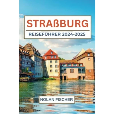 Abbildung von STRAßBURG REISEFÜHRER 2024 2025: Entdecken Sie die Top Attraktionen, lokale Schätze und Tipps