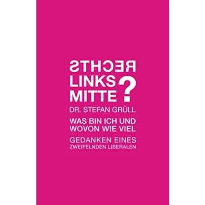 Abbildung von Rechts. Links. Mitte. Was bin ich und wovon wie viel: Gedanken eines zweifelnden Liberalen