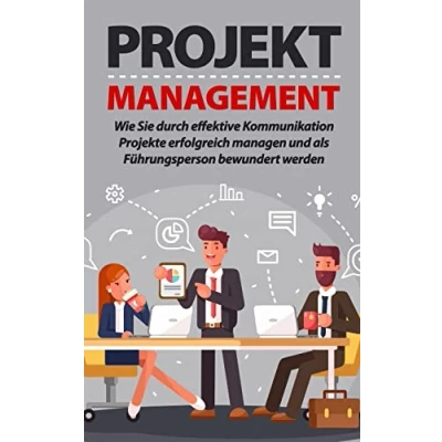 Abbildung von PROJEKTMANAGEMENT: Wie Sie durch effektive Kommunikation Projekte erfolgreich managen und als Führungsperson bewundert werden