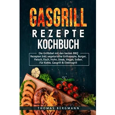 Abbildung von Gasgrill Rezepte Kochbuch: Die Grill Bebel mit den besten BBQ Rezepten Inkl. vegetarische Grillrezepte, Burger, Fleisch, Fisch, Huhn, Steak, Vegan, Soßen. für Kohle, &amp; Elektroherd