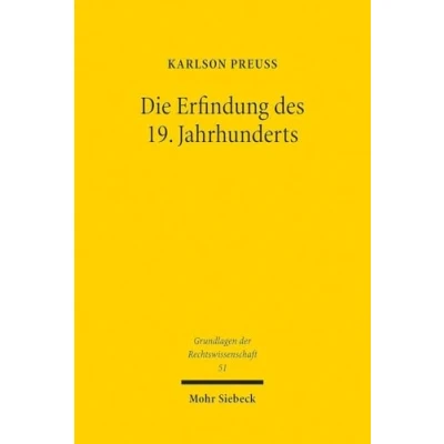 Abbildung von Die Erfindung des 19. Jahrhunderts: Ein wissens und professionssoziologischer Beitrag zur Historiographie westlichen Rechtsdenkens (Grundlagen der Rechtswissenschaft, Band 51)