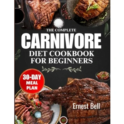 Abbildung von the complete Carnivore diet cookbook for beginners: Fuel Your Body with Protein Packed Recipes and Essential Tips Ultimate Lifestyle