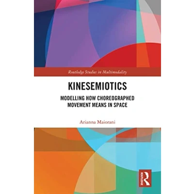 Abbildung von Kinesemiotics: Modelling How Choreographed Movement Means in Space (Routledge Studies Multimodality)