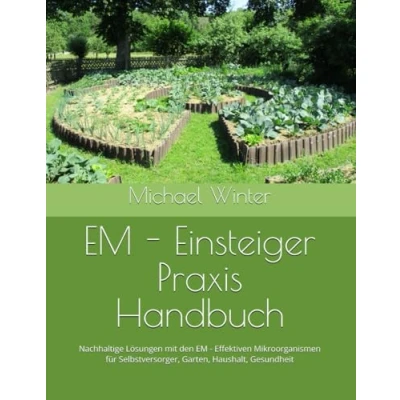 Abbildung von EM Einsteiger Praxis Handbuch: Nachhaltige Lösungen mit den Effektiven Mikroorganismen für Selbstversorger, Garten, Haushalt, Gesundheit