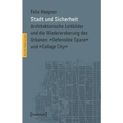 Abbildung von Stadt und Sicherheit: Architektonische Leitbilder die Wiedereroberung des Urbanen: »Defensible Space« »Collage City« (Architekturen)