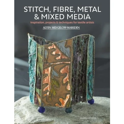 Abbildung von Stitch, Fibre, Metal &amp; Mixed Media: Inspiration, Projects Techniques for Textile Artists