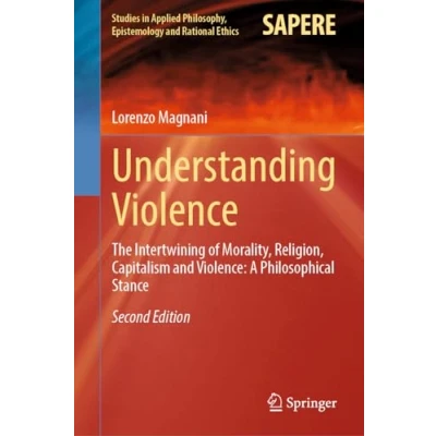 Abbildung von Understanding Violence: The Intertwining of Morality, Religion, Capitalism and A Philosophical Stance (Studies in Applied Philosophy, Epistemology Rational Ethics, 69, Band 69)