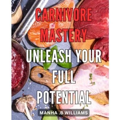 Abbildung von Carnivore Mastery: Unleash Your Full Potential: Unlock True Power: Master the Art of Carnivorous Eating for Optimal Performance