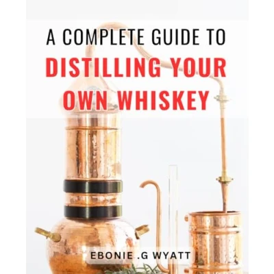Abbildung von A Complete Guide To Distilling Your Own Whiskey: Crafting Delicious Premium Spirits Perfect for Beginners