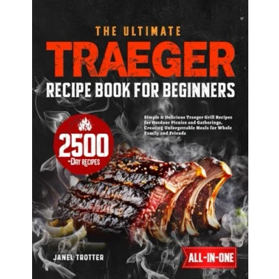 Abbildung von The Ultimate Traeger Recipe Book for Beginners: Simple &amp; Delicious Grill Recipes Outdoor Picnics and Gatherings, Creating Unforgettable Meals Whole Family Friends