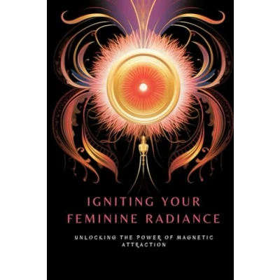 Abbildung von Igniting Your Feminine Radiance: Unlocking the Power of Magnetic Attraction