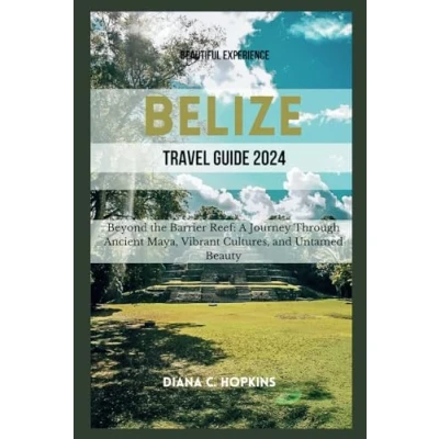 Abbildung von BELIZE TRAVEL GUIDE: Beyond the Barrier Reef: A Journey Through Ancient Maya, Vibrant Cultures, and Untamed Beauty