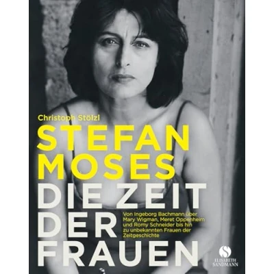 Abbildung von STEFAN MOSES DIE ZEIT der FRAUEN: Von Ingeborg Bachmann über Mary Wigman, Meret Oppenheim und Romy Schneider bis hin zu unbekannten Frauen Zeitgeschichte