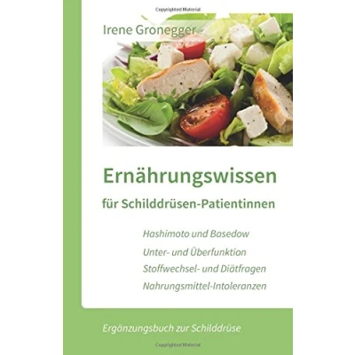 Abbildung von Ernährungswissen für Schilddrüsen Patientinnen: Hashimoto und Basedow / Unterfunktion Überfunktion Stoffwechsel Diätfragen Nahrungsmittel Intoleranzen (Ergänzungsbuch zur Schilddrüse)