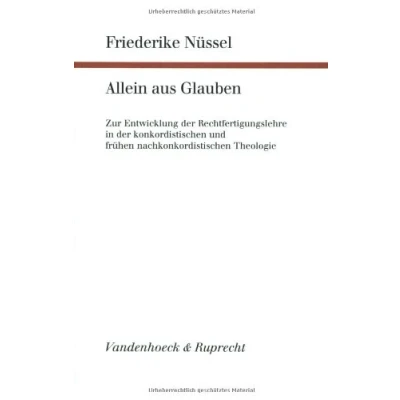 Abbildung von Allein aus Glauben: zur Entwicklung der Rechtfertigungslehre in konkordistischen und frühen nachkonkordistischen Theologie (Forschungen systematischen ökumenischen Theologie, Band 95)