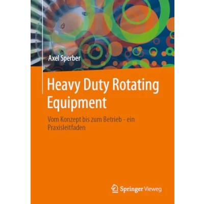 Abbildung von Heavy Duty Rotating Equipment: From Concept to Operation A Practice oriented Engineering Guide