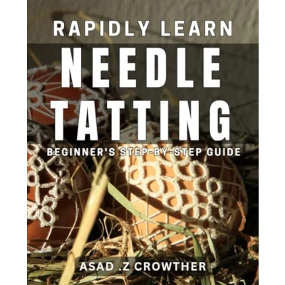 Abbildung von Rapidly Learn Needle Tatting: Beginner&#039;s Step by Guide: Master the Art of Tatting Quickly: A Comprehensive Guide